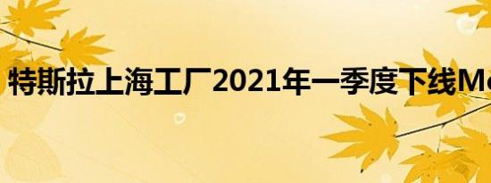 特斯拉上海工厂2021年一季度下线Model Y