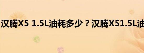 汉腾X5 1.5L油耗多少？汉腾X51.5L油耗如何