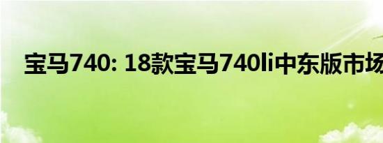 宝马740: 18款宝马740li中东版市场解读