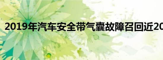 2019年汽车安全带气囊故障召回近200万辆