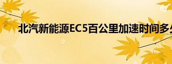 北汽新能源EC5百公里加速时间多少？