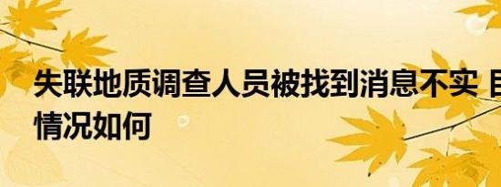 失联地质调查人员被找到消息不实 目前搜救情况如何