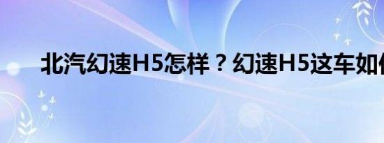 北汽幻速H5怎样？幻速H5这车如何？