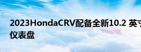 2023HondaCRV配备全新10.2 英寸全数字仪表盘