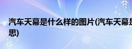 汽车天幕是什么样的图片(汽车天幕是什么意思)