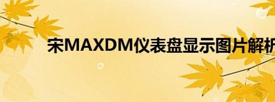 宋MAXDM仪表盘显示图片解析