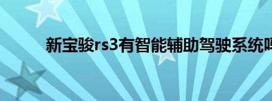 新宝骏rs3有智能辅助驾驶系统吗