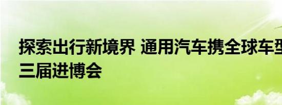 探索出行新境界 通用汽车携全球车型亮相第三届进博会