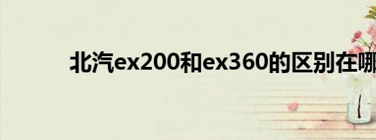 北汽ex200和ex360的区别在哪