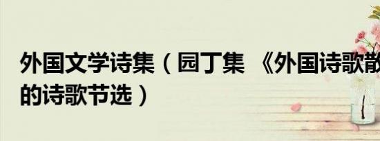 外国文学诗集（园丁集 《外国诗歌散文欣赏》的诗歌节选）