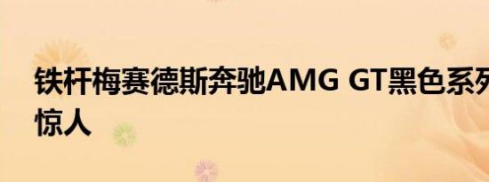 铁杆梅赛德斯奔驰AMG GT黑色系列的价格惊人