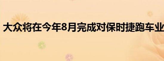 大众将在今年8月完成对保时捷跑车业务收购