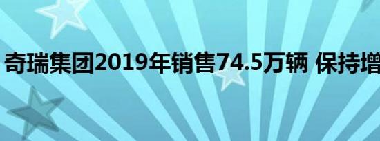 奇瑞集团2019年销售74.5万辆 保持增长趋势