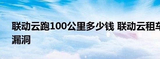 联动云跑100公里多少钱 联动云租车免费开漏洞