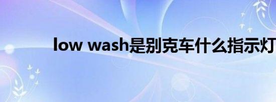 low wash是别克车什么指示灯