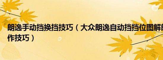 朗逸手动挡换挡技巧（大众朗逸自动挡挡位图解朗逸换挡操作技巧）