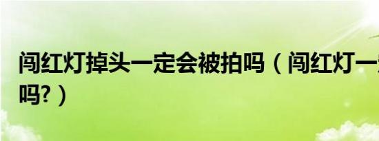 闯红灯掉头一定会被拍吗（闯红灯一定会被拍吗?）