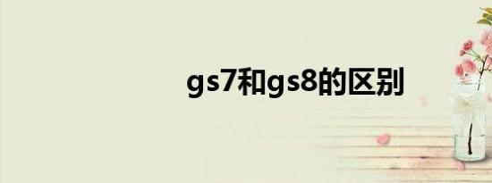 gs7和gs8的区别