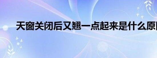 天窗关闭后又翘一点起来是什么原因？