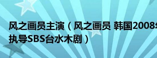 风之画员主演（风之画员 韩国2008年张太侑执导SBS台水木剧）