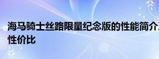 海马骑士丝路限量纪念版的性能简介及其整体性价比