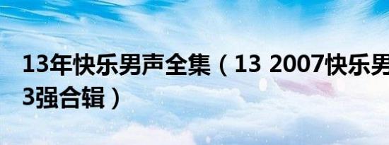 13年快乐男声全集（13 2007快乐男声全国13强合辑）