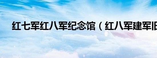 红七军红八军纪念馆（红八军建军旧址）