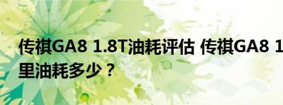 传祺GA8 1.8T油耗评估 传祺GA8 1.8T百公里油耗多少？