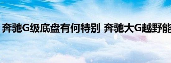 奔驰G级底盘有何特别 奔驰大G越野能力如何