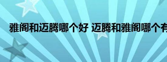 雅阁和迈腾哪个好 迈腾和雅阁哪个有面子