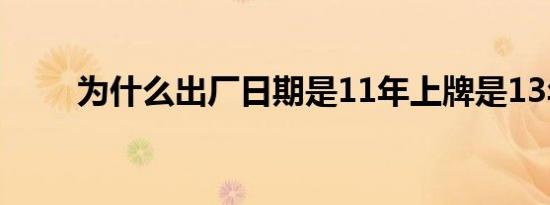 为什么出厂日期是11年上牌是13年