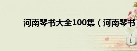 河南琴书大全100集（河南琴书）