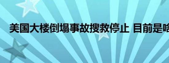 美国大楼倒塌事故搜救停止 目前是啥情况