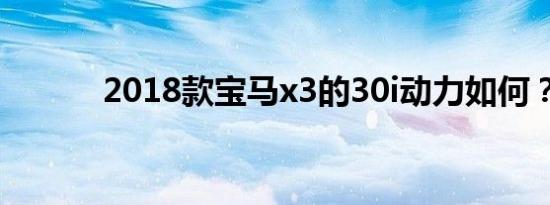 2018款宝马x3的30i动力如何？