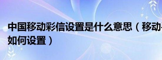 中国移动彩信设置是什么意思（移动手机彩信如何设置）