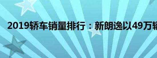 2019轿车销量排行：新朗逸以49万辆夺冠