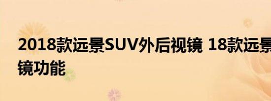 2018款远景SUV外后视镜 18款远景X6后视镜功能