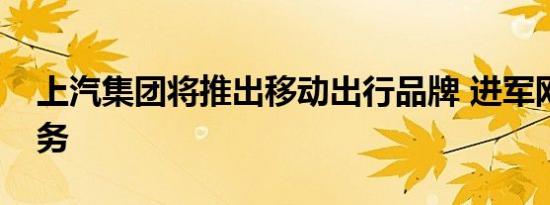 上汽集团将推出移动出行品牌 进军网约车业务