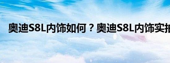 奥迪S8L内饰如何？奥迪S8L内饰实拍图片