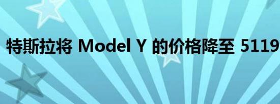 特斯拉将 Model Y 的价格降至 51190 美元