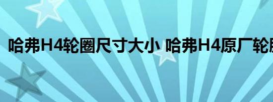 哈弗H4轮圈尺寸大小 哈弗H4原厂轮胎品牌