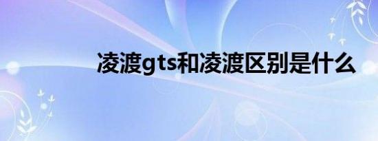 凌渡gts和凌渡区别是什么