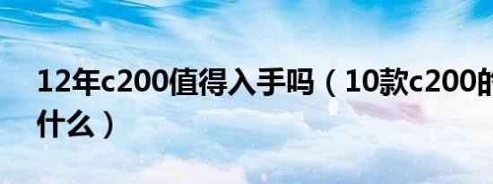 12年c200值得入手吗（10款c200的通病是什么）