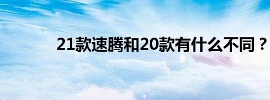 21款速腾和20款有什么不同？