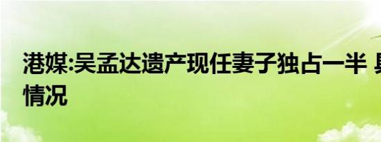 港媒:吴孟达遗产现任妻子独占一半 具体是啥情况