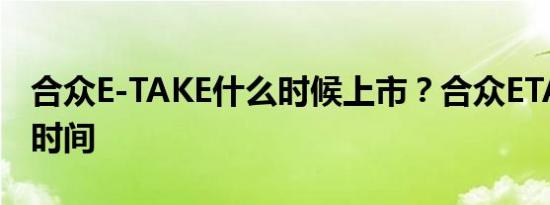 合众E-TAKE什么时候上市？合众ETAKE上市时间