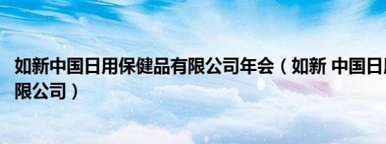 如新中国日用保健品有限公司年会（如新 中国日用保健品有限公司）