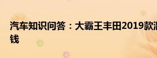 汽车知识问答：大霸王丰田2019款混动多少钱