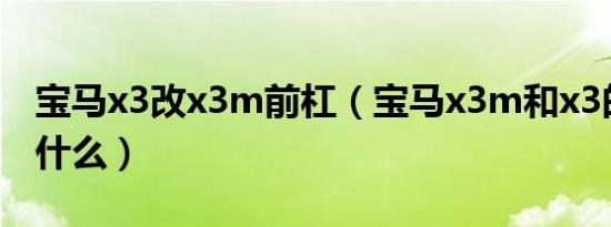 宝马x3改x3m前杠（宝马x3m和x3的区别是什么）