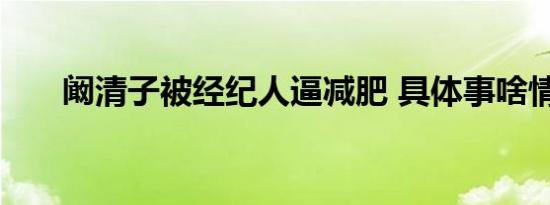 阚清子被经纪人逼减肥 具体事啥情况